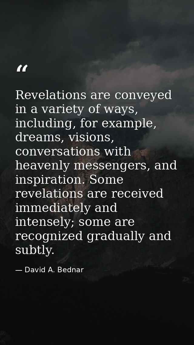 Revelations are conveyed in a variety of ways, including, for example, dreams, visions, conversations with heavenly mess — David A. Bednar