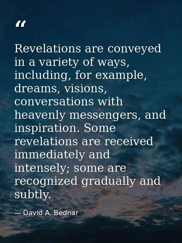 Revelations are conveyed in a variety of ways, including, for example, dreams, visions, conversations with heavenly mess — David A. Bednar