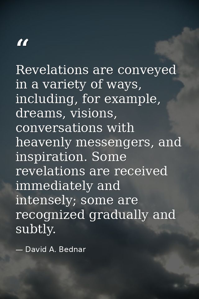 Revelations are conveyed in a variety of ways, including, for example, dreams, visions, conversations with heavenly mess — David A. Bednar