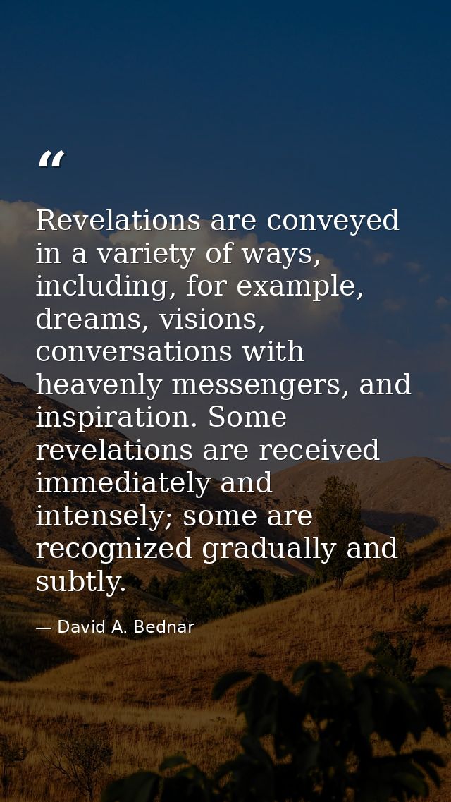 Revelations are conveyed in a variety of ways, including, for example, dreams, visions, conversations with heavenly mess — David A. Bednar