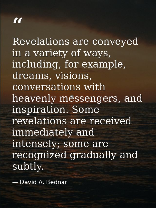 Revelations are conveyed in a variety of ways, including, for example, dreams, visions, conversations with heavenly mess — David A. Bednar