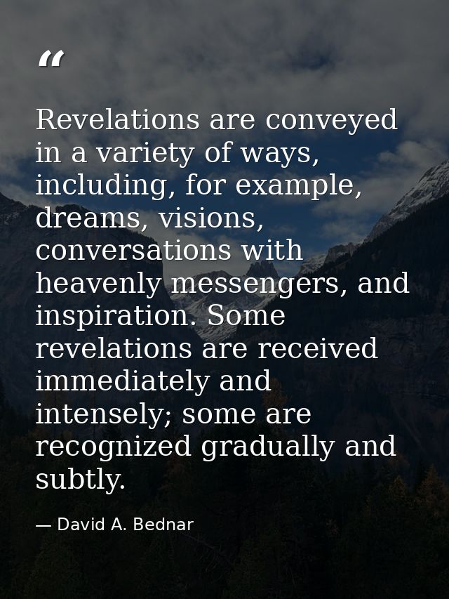 Revelations are conveyed in a variety of ways, including, for example, dreams, visions, conversations with heavenly mess — David A. Bednar