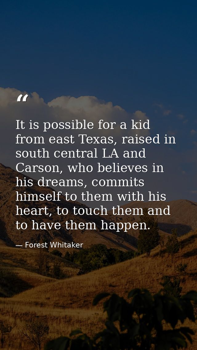 It is possible for a kid from east Texas, raised in south central LA and Carson, who believes in his dreams, commits him — Forest Whitaker