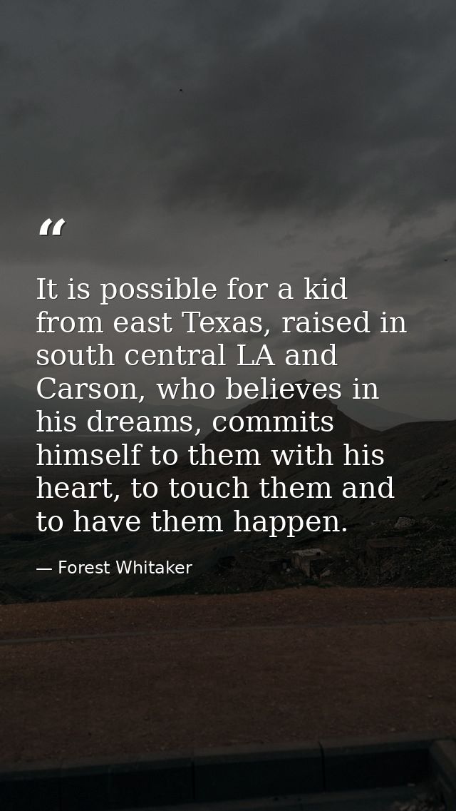It is possible for a kid from east Texas, raised in south central LA and Carson, who believes in his dreams, commits him — Forest Whitaker