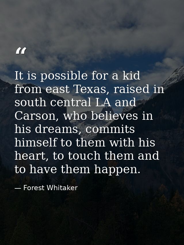 It is possible for a kid from east Texas, raised in south central LA and Carson, who believes in his dreams, commits him — Forest Whitaker