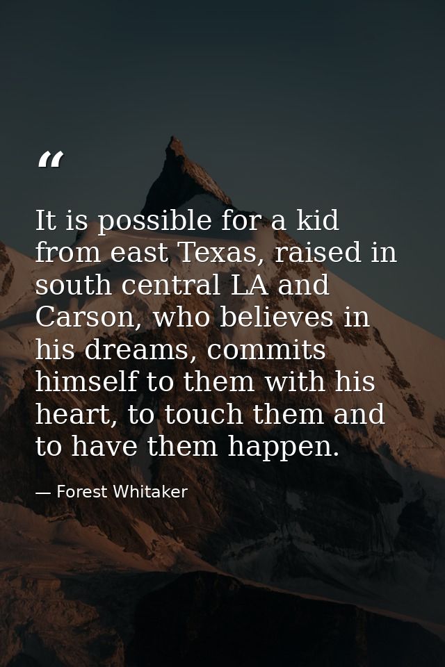 It is possible for a kid from east Texas, raised in south central LA and Carson, who believes in his dreams, commits him — Forest Whitaker