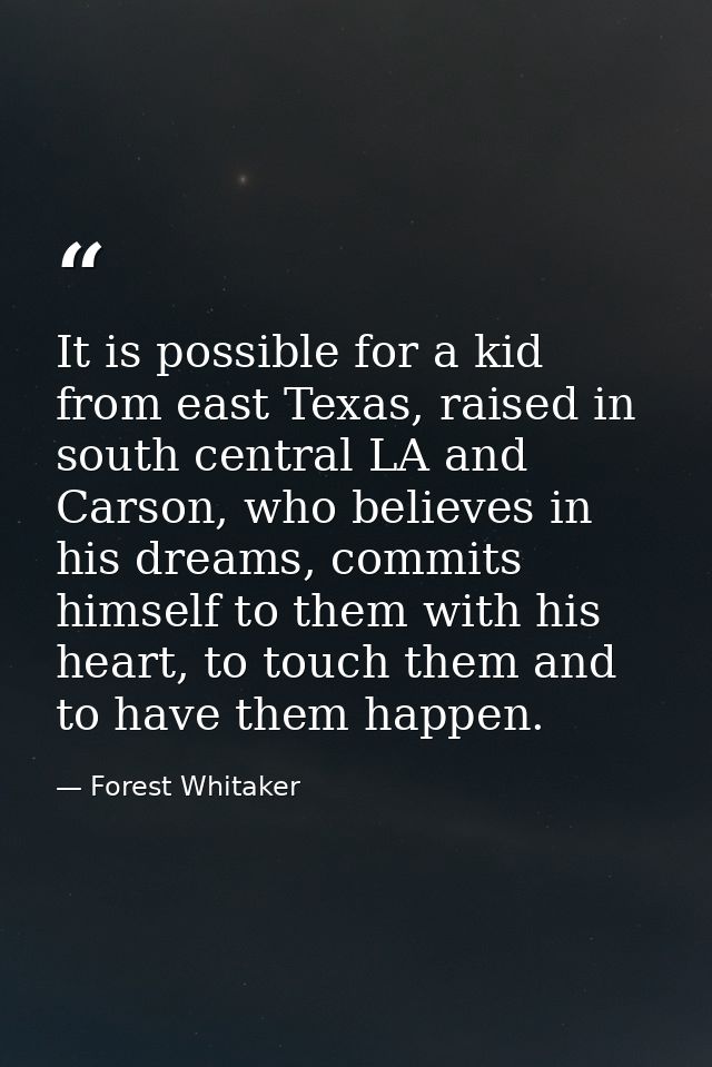 It is possible for a kid from east Texas, raised in south central LA and Carson, who believes in his dreams, commits him — Forest Whitaker
