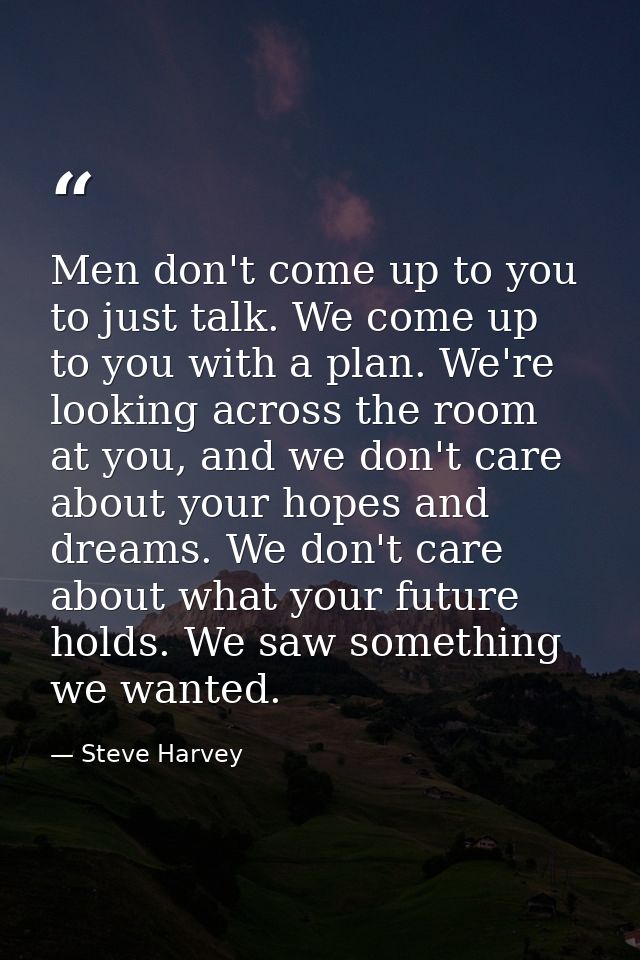 Men don't come up to you to just talk. We come up to you with a plan. We're looking across the room at you, and we don't — Steve Harvey