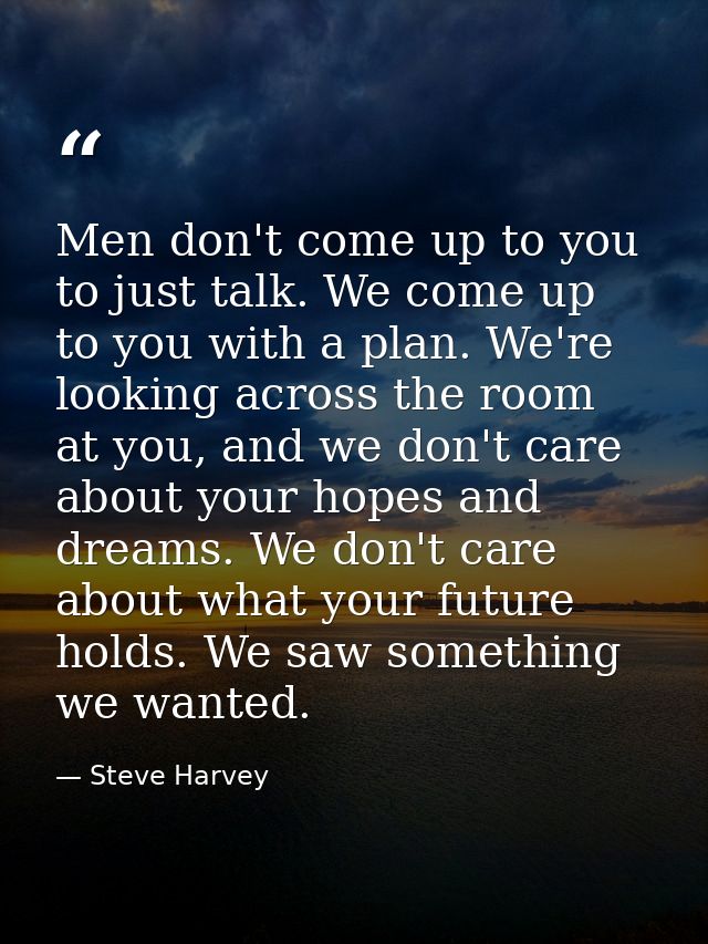 Men don't come up to you to just talk. We come up to you with a plan. We're looking across the room at you, and we don't — Steve Harvey