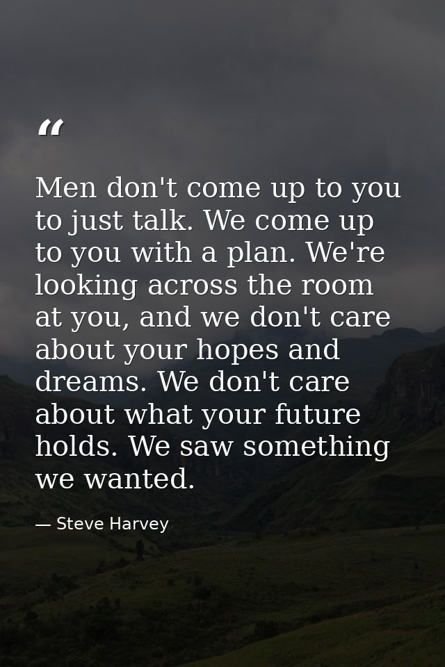 Men don't come up to you to just talk. We come up to you with a plan. We're looking across the room at you, and we don't — Steve Harvey