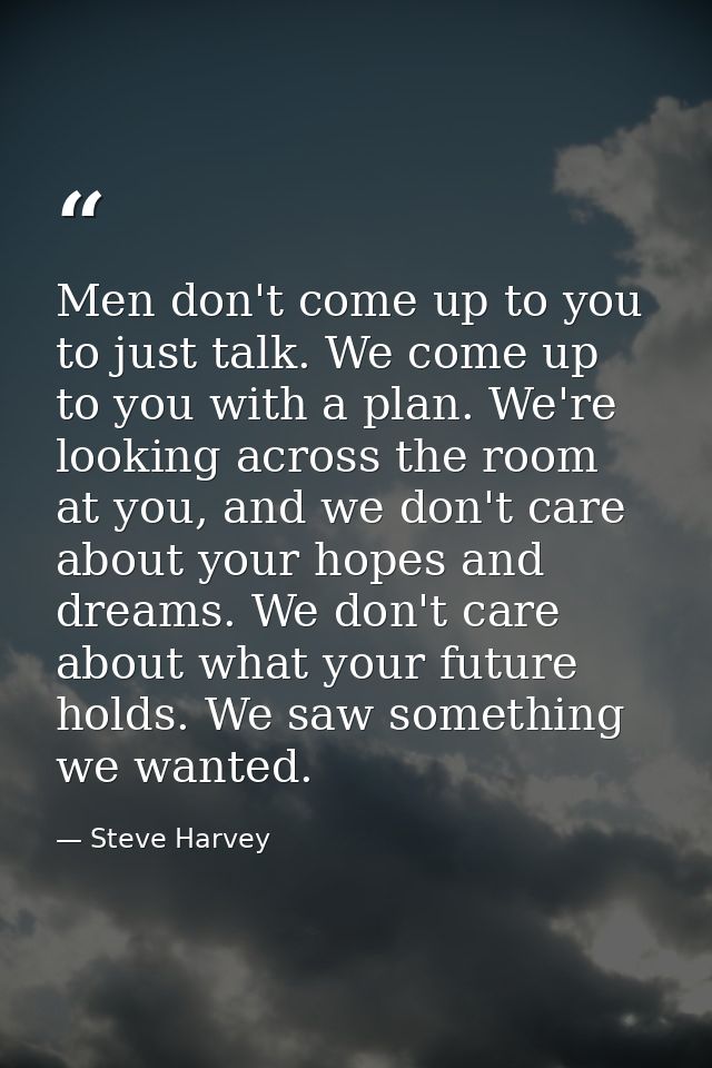 Men don't come up to you to just talk. We come up to you with a plan. We're looking across the room at you, and we don't — Steve Harvey