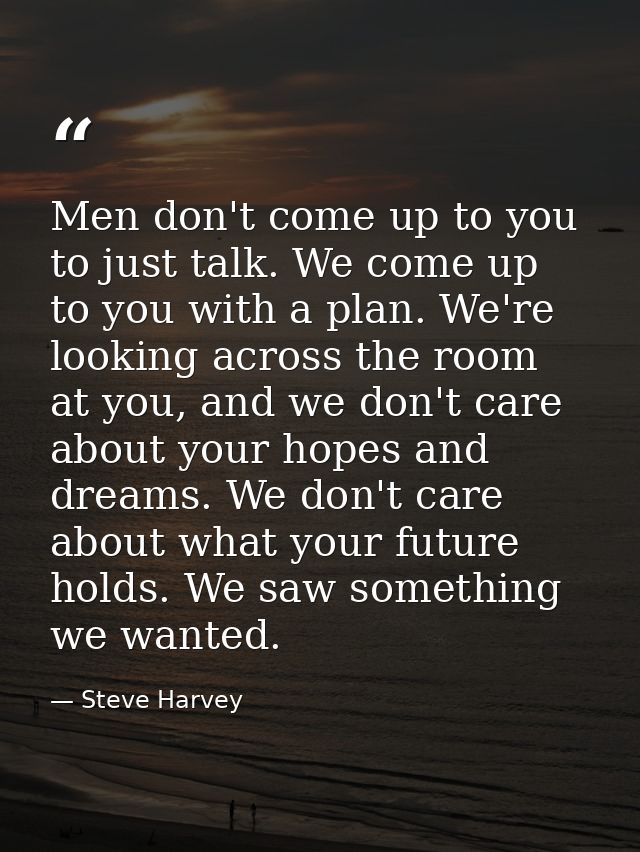 Men don't come up to you to just talk. We come up to you with a plan. We're looking across the room at you, and we don't — Steve Harvey