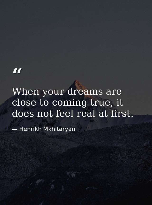 When your dreams are close to coming true, it does not feel real at first. — Henrikh Mkhitaryan