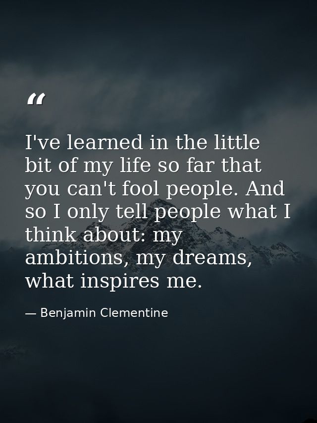 I've learned in the little bit of my life so far that you can't fool people. And so I only tell people what I think abou — Benjamin Clementine