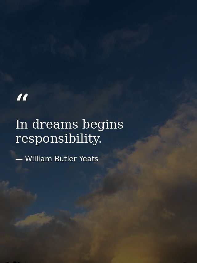 In dreams begins responsibility. — William Butler Yeats