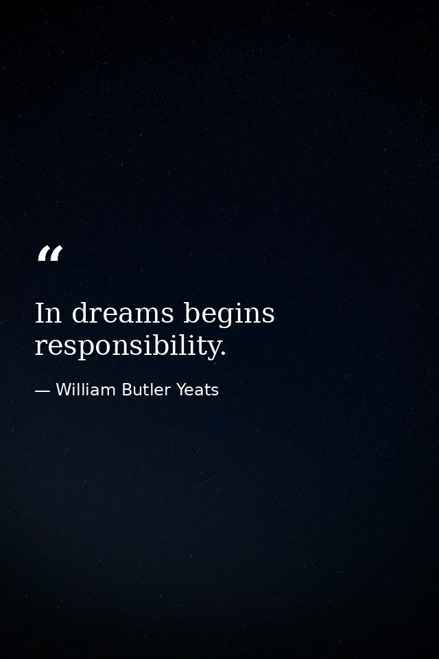 In dreams begins responsibility. — William Butler Yeats