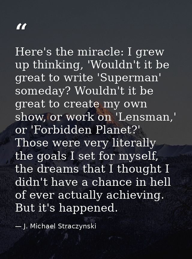 Here's the miracle: I grew up thinking, 'Wouldn't it be great to write 'Superman' someday? Wouldn't it be great to creat — J. Michael Straczynski