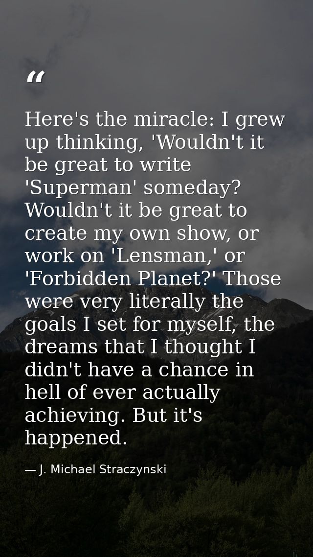 Here's the miracle: I grew up thinking, 'Wouldn't it be great to write 'Superman' someday? Wouldn't it be great to creat — J. Michael Straczynski