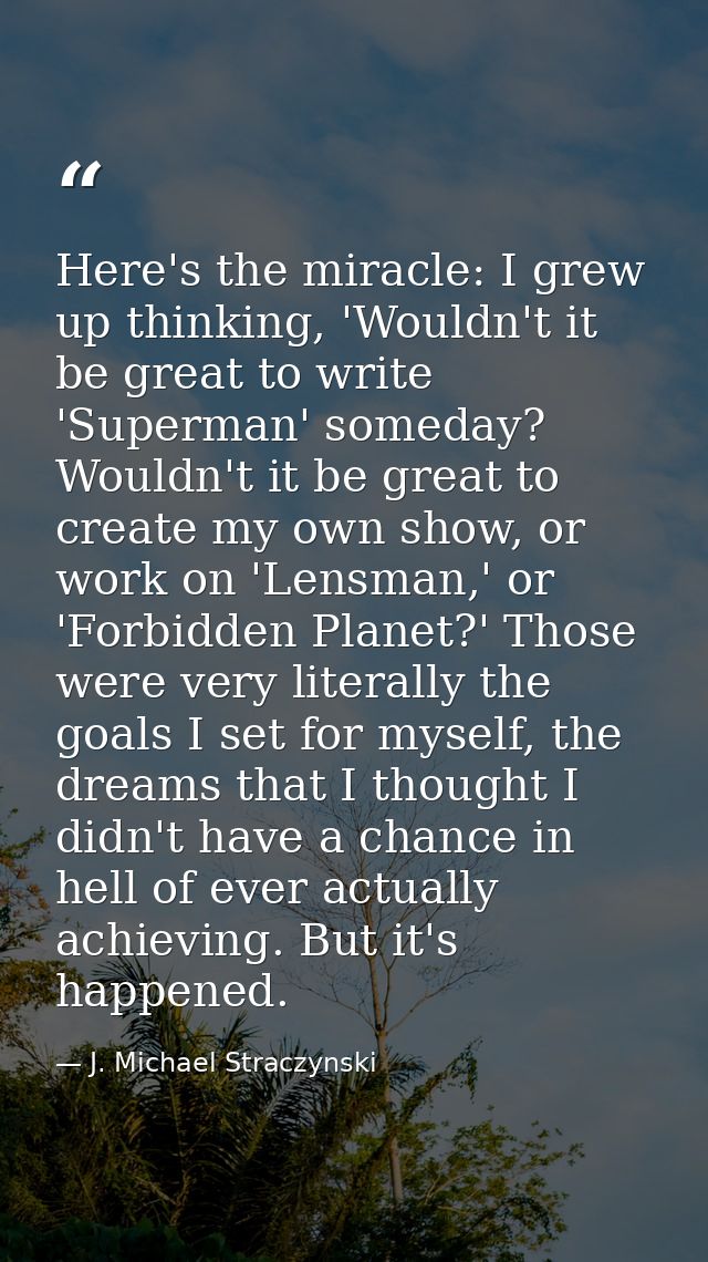 Here's the miracle: I grew up thinking, 'Wouldn't it be great to write 'Superman' someday? Wouldn't it be great to creat — J. Michael Straczynski