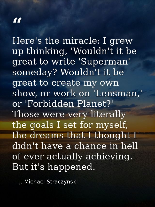 Here's the miracle: I grew up thinking, 'Wouldn't it be great to write 'Superman' someday? Wouldn't it be great to creat — J. Michael Straczynski