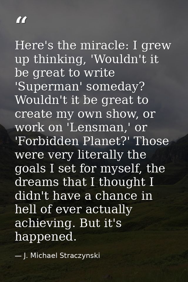 Here's the miracle: I grew up thinking, 'Wouldn't it be great to write 'Superman' someday? Wouldn't it be great to creat — J. Michael Straczynski