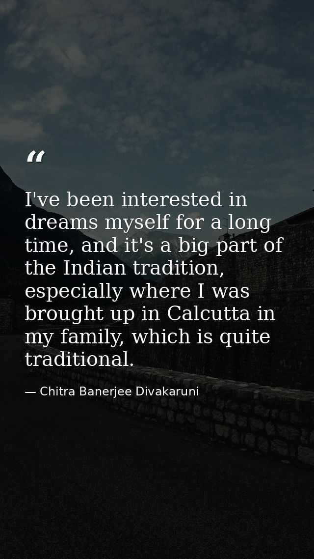 I've been interested in dreams myself for a long time, and it's a big part of the Indian tradition, especially where I w — Chitra Banerjee Divakaruni