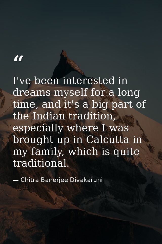 I've been interested in dreams myself for a long time, and it's a big part of the Indian tradition, especially where I w — Chitra Banerjee Divakaruni