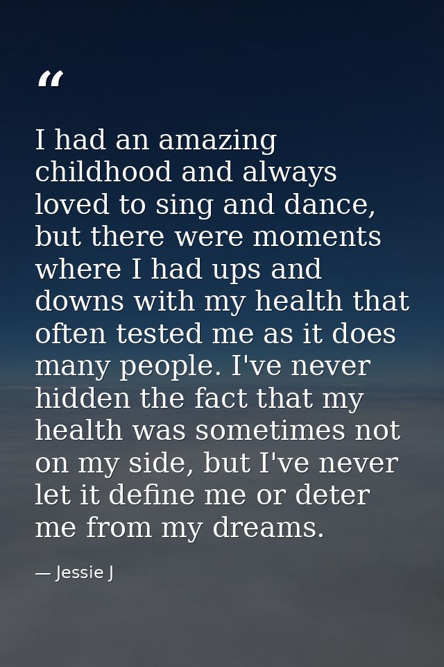 I had an amazing childhood and always loved to sing and dance, but there were moments where I had ups and downs with my  — Jessie J