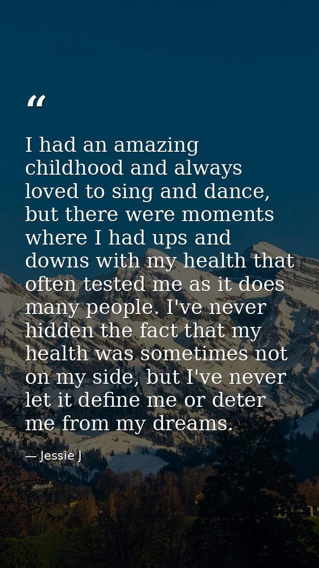 I had an amazing childhood and always loved to sing and dance, but there were moments where I had ups and downs with my  — Jessie J