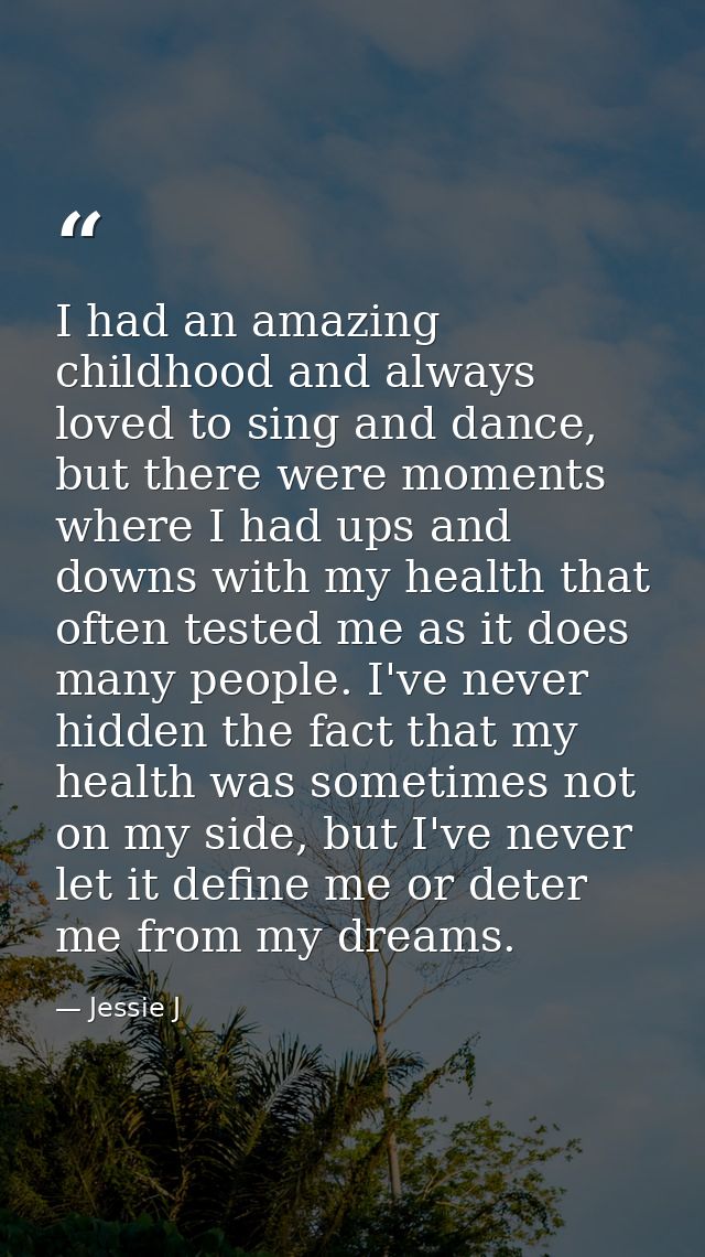 I had an amazing childhood and always loved to sing and dance, but there were moments where I had ups and downs with my  — Jessie J