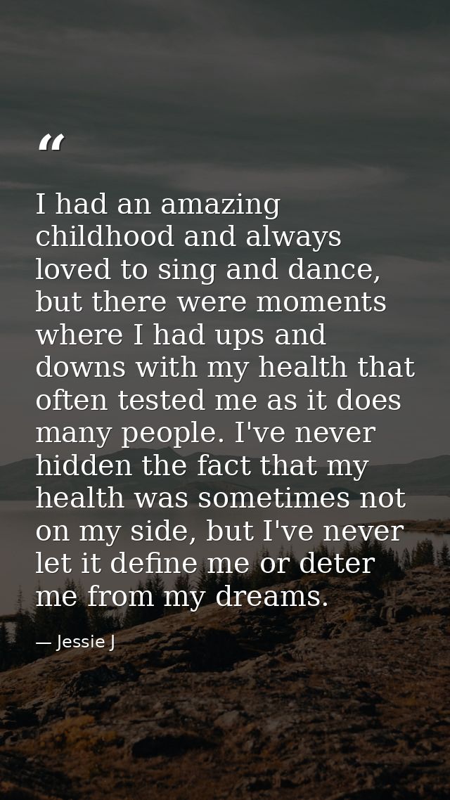 I had an amazing childhood and always loved to sing and dance, but there were moments where I had ups and downs with my  — Jessie J