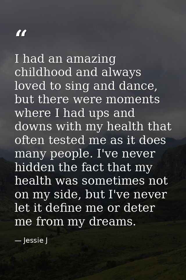 I had an amazing childhood and always loved to sing and dance, but there were moments where I had ups and downs with my  — Jessie J