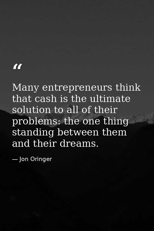 Many entrepreneurs think that cash is the ultimate solution to all of their problems: the one thing standing between the — Jon Oringer