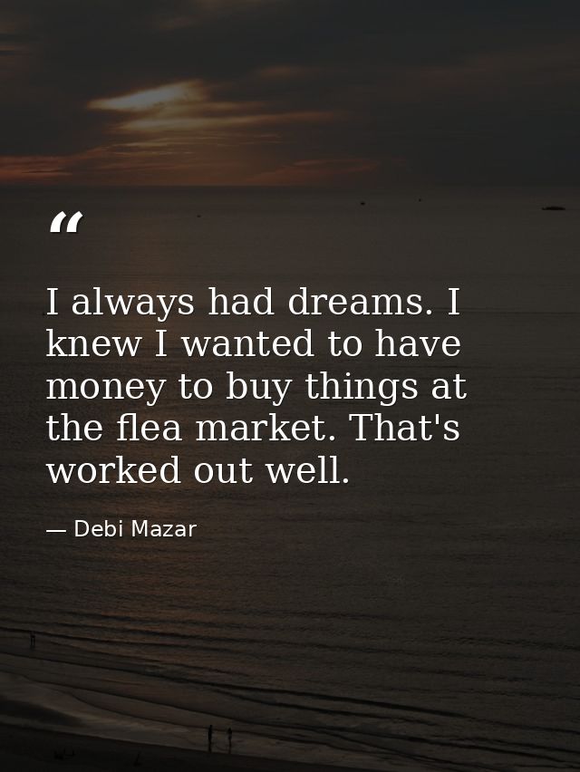 I always had dreams. I knew I wanted to have money to buy things at the flea market. That's worked out well. — Debi Mazar