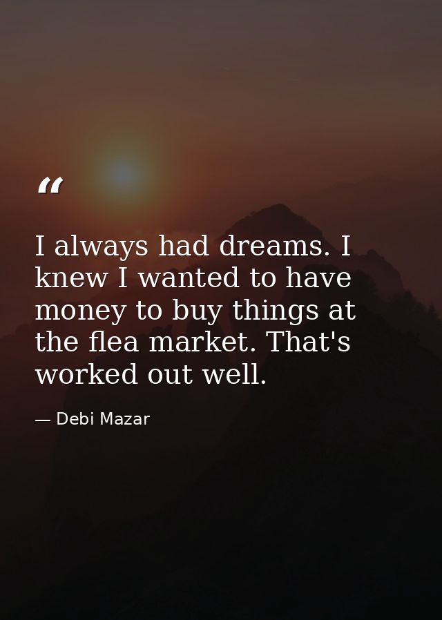 I always had dreams. I knew I wanted to have money to buy things at the flea market. That's worked out well. — Debi Mazar
