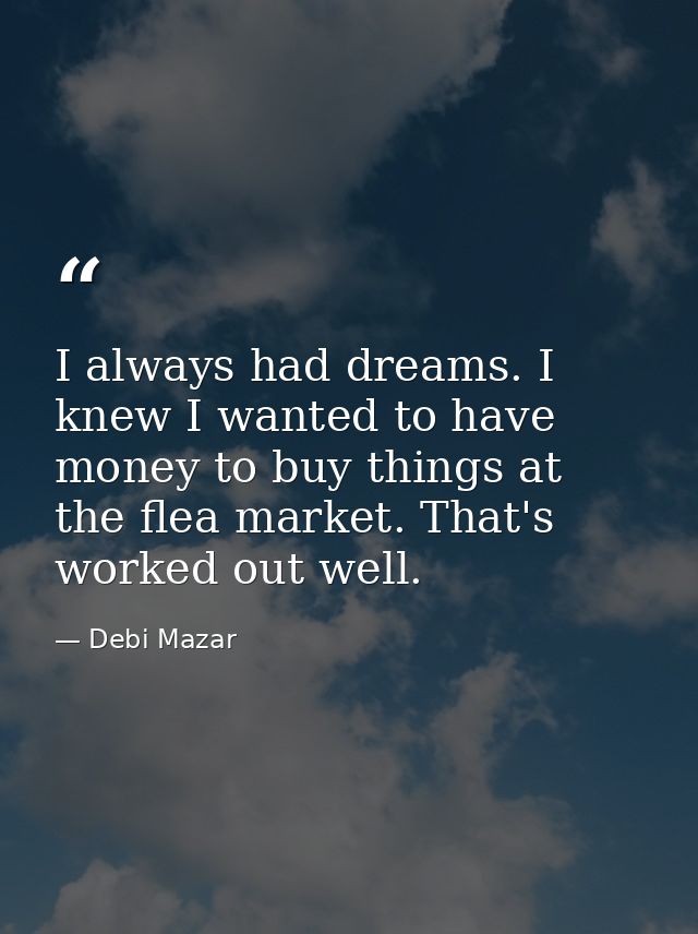 I always had dreams. I knew I wanted to have money to buy things at the flea market. That's worked out well. — Debi Mazar