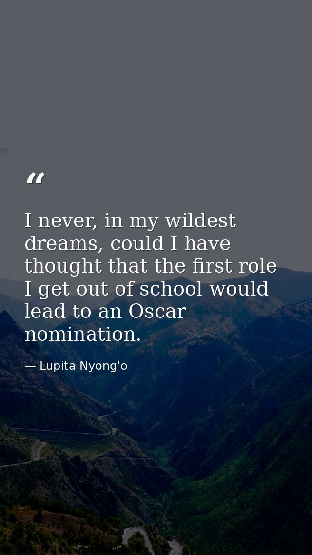 I never, in my wildest dreams, could I have thought that the first role I get out of school would lead to an Oscar nomin — Lupita Nyong'o
