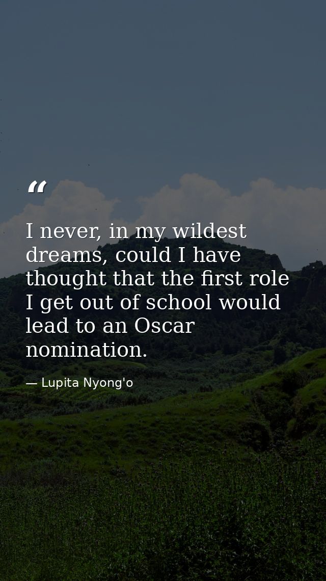 I never, in my wildest dreams, could I have thought that the first role I get out of school would lead to an Oscar nomin — Lupita Nyong'o