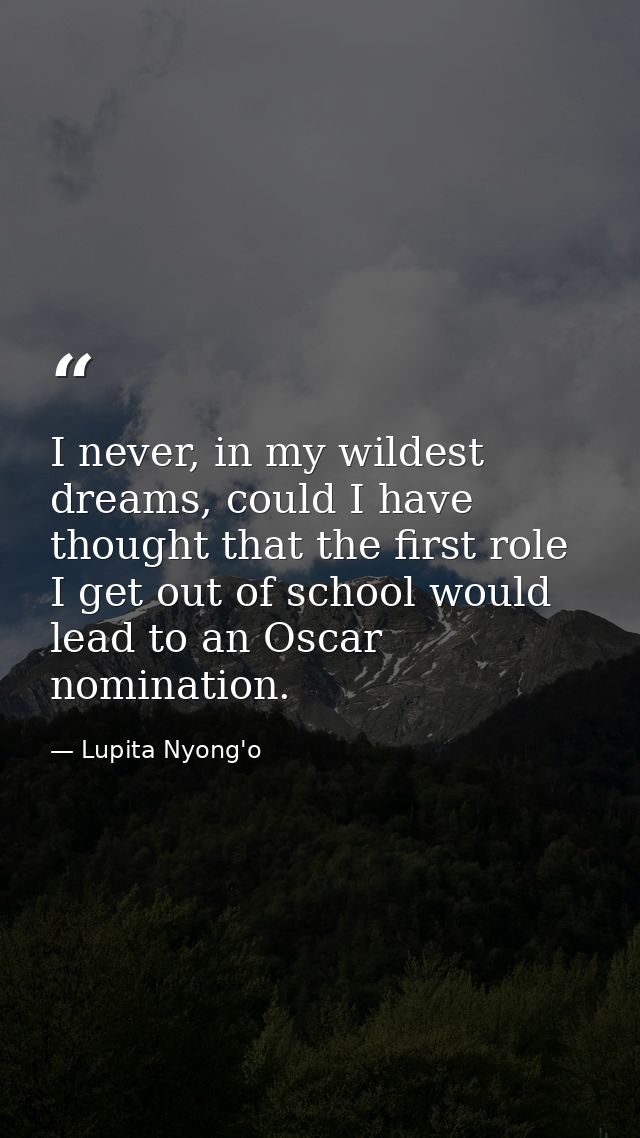 I never, in my wildest dreams, could I have thought that the first role I get out of school would lead to an Oscar nomin — Lupita Nyong'o