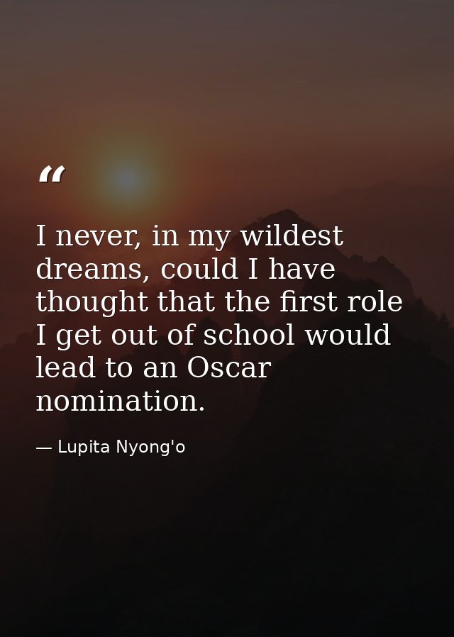 I never, in my wildest dreams, could I have thought that the first role I get out of school would lead to an Oscar nomin — Lupita Nyong'o