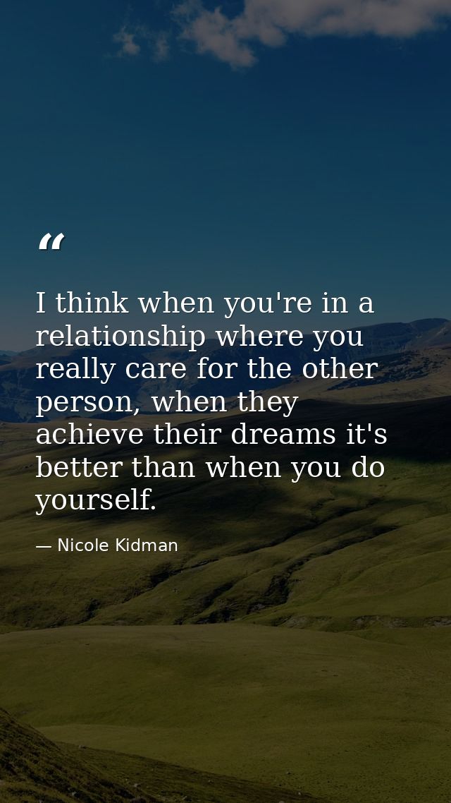 I think when you're in a relationship where you really care for the other person, when they achieve their dreams it's be — Nicole Kidman