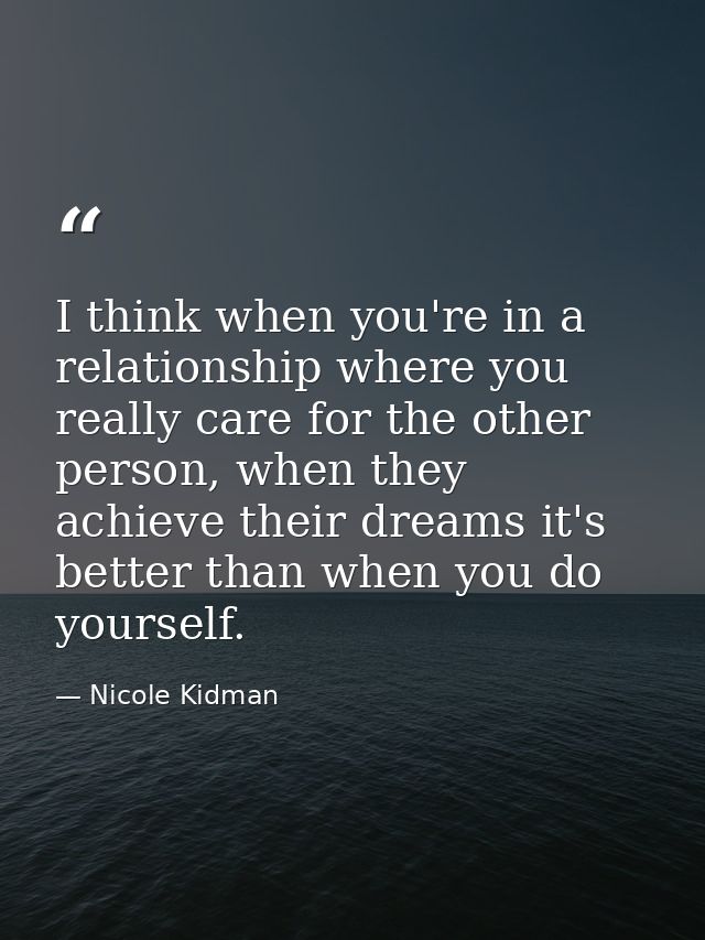 I think when you're in a relationship where you really care for the other person, when they achieve their dreams it's be — Nicole Kidman