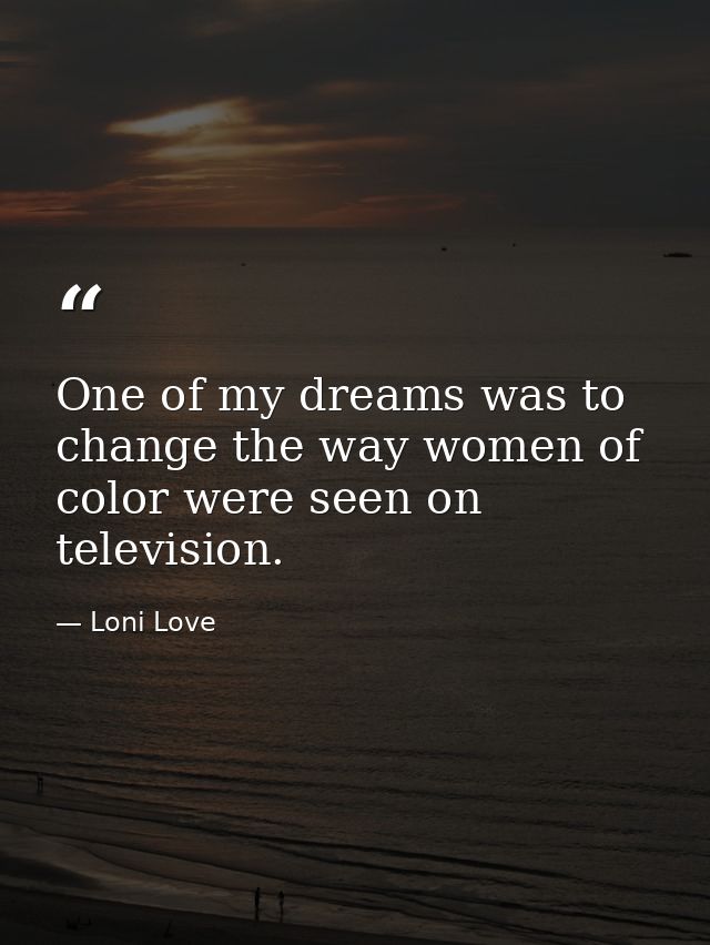 One of my dreams was to change the way women of color were seen on television. — Loni Love