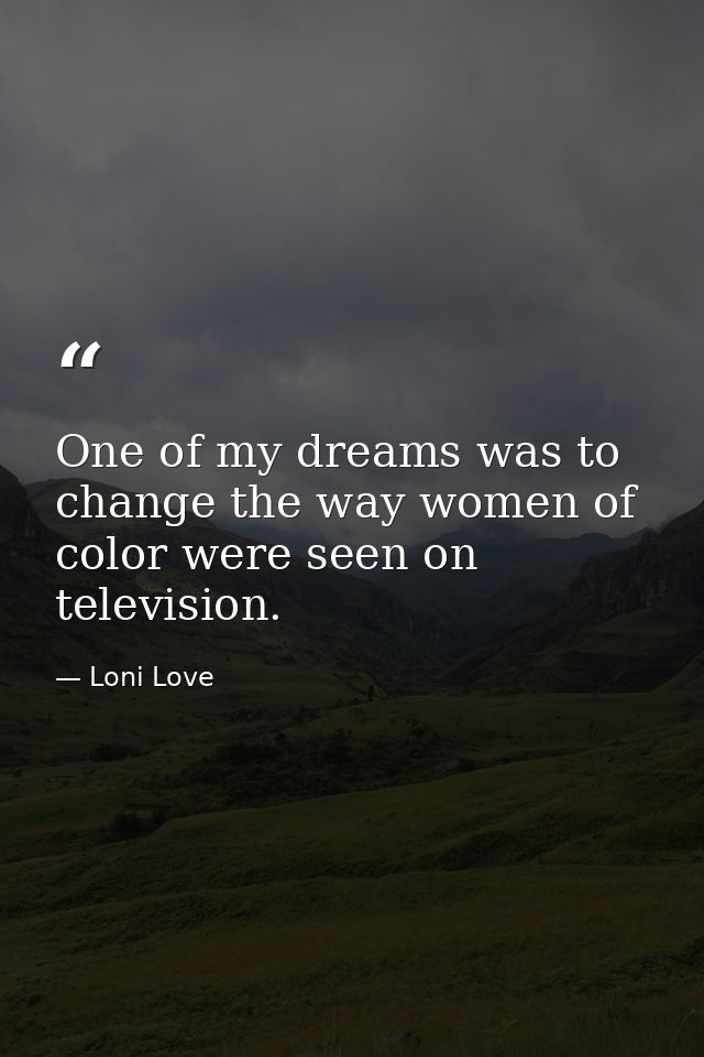One of my dreams was to change the way women of color were seen on television. — Loni Love