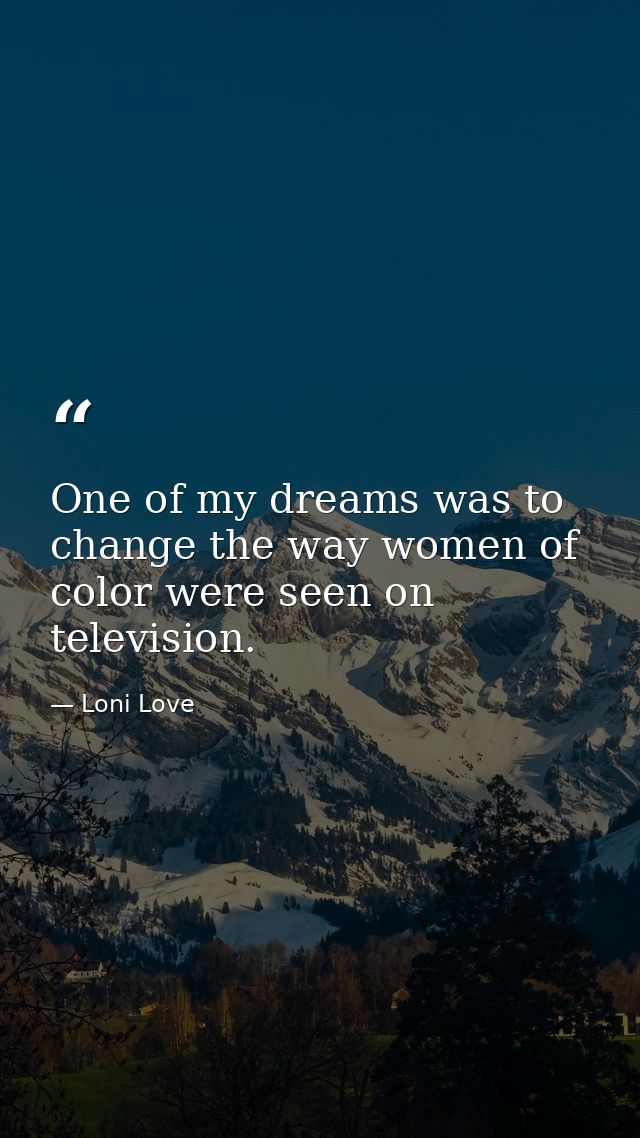 One of my dreams was to change the way women of color were seen on television. — Loni Love