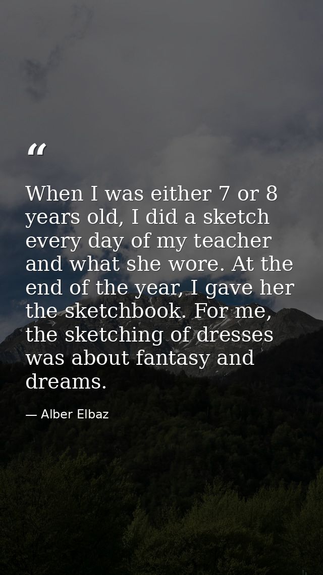 When I was either 7 or 8 years old, I did a sketch every day of my teacher and what she wore. At the end of the year, I  — Alber Elbaz