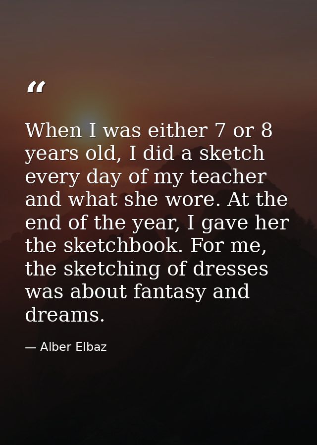 When I was either 7 or 8 years old, I did a sketch every day of my teacher and what she wore. At the end of the year, I  — Alber Elbaz