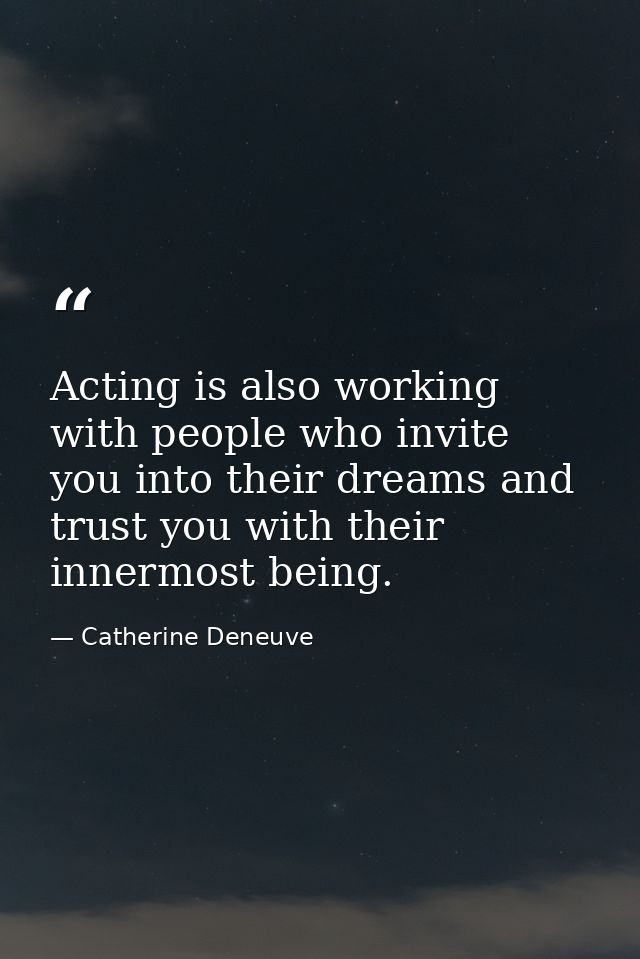 Acting is also working with people who invite you into their dreams and trust you with their innermost being. — Catherine Deneuve