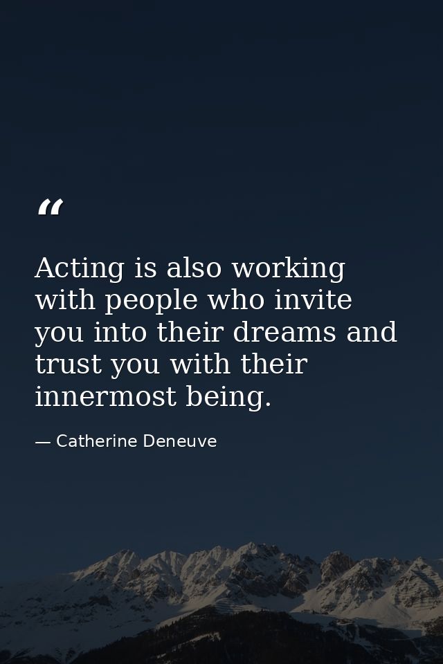 Acting is also working with people who invite you into their dreams and trust you with their innermost being. — Catherine Deneuve