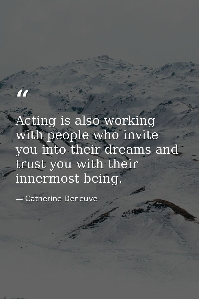 Acting is also working with people who invite you into their dreams and trust you with their innermost being. — Catherine Deneuve